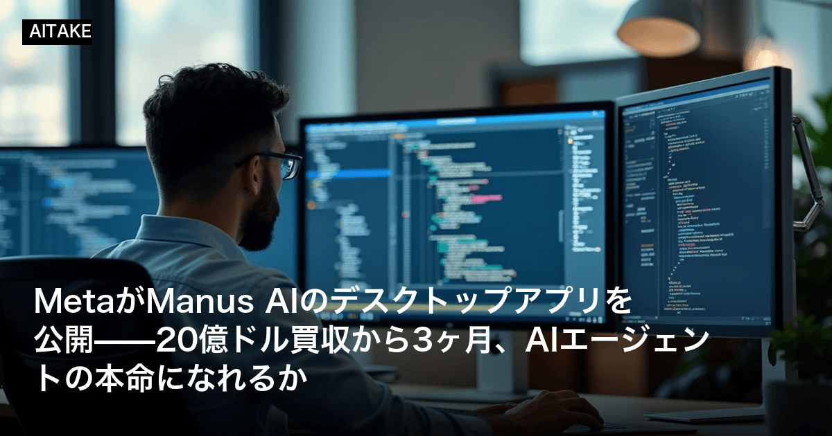 MetaがManus AIのデスクトップアプリを公開——20億ドル買収から3ヶ月、AIエージェントの本命になれるか