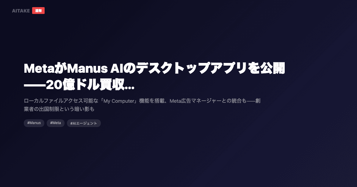 MetaがManus AIのデスクトップアプリを公開——20億ドル買収から3ヶ月、AIエージェントの本命になれるか