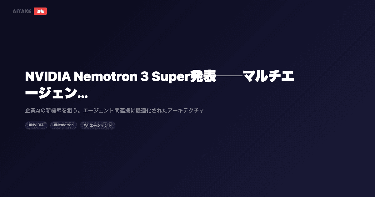 NVIDIA Nemotron 3 Super発表──マルチエージェントAI専用のオープンモデル