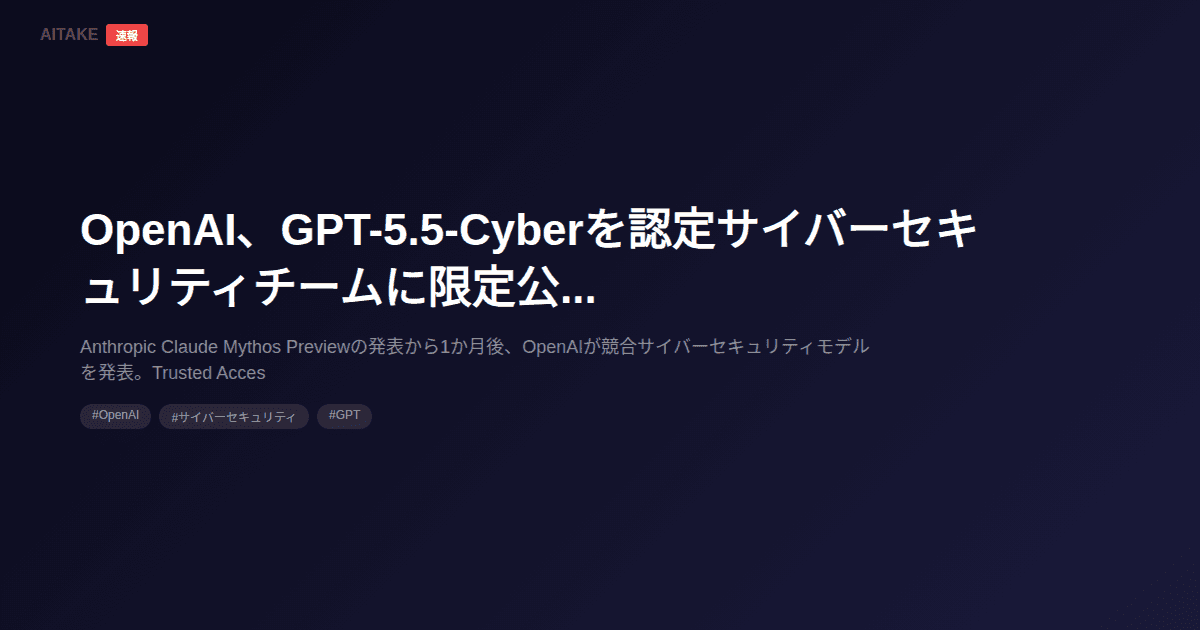 OpenAI、GPT-5.5-Cyberを認定サイバーセキュリティチームに限定公開