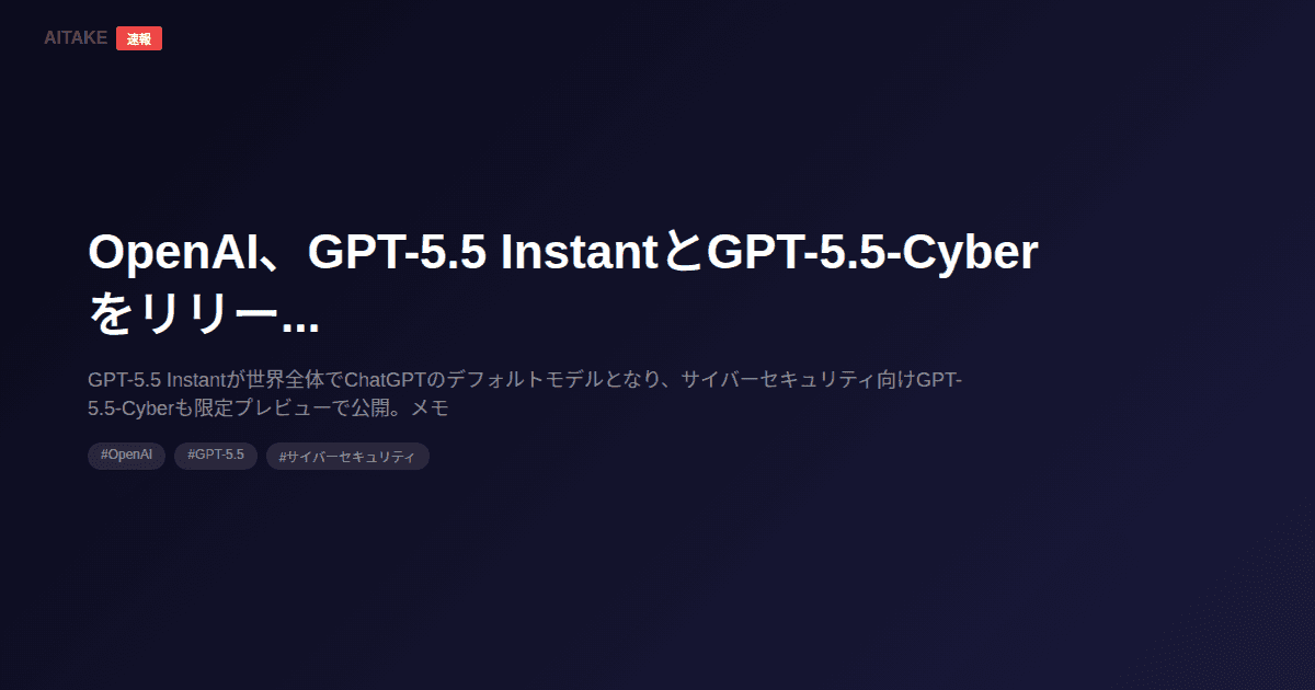 OpenAI、GPT-5.5 InstantとGPT-5.5-Cyberをリリース